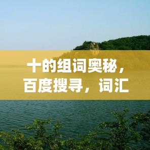 十的组词奥秘，百度搜寻，词汇世界任你游