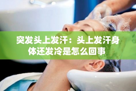突发头上发汗：头上发汗身体还发冷是怎么回事 