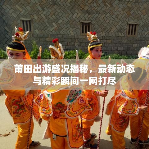 莆田出游盛况揭秘，最新动态与精彩瞬间一网打尽