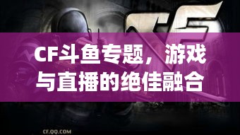 CF斗鱼专题，游戏与直播的绝佳融合