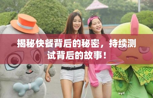 揭秘快餐背后的秘密，持续测试背后的故事！