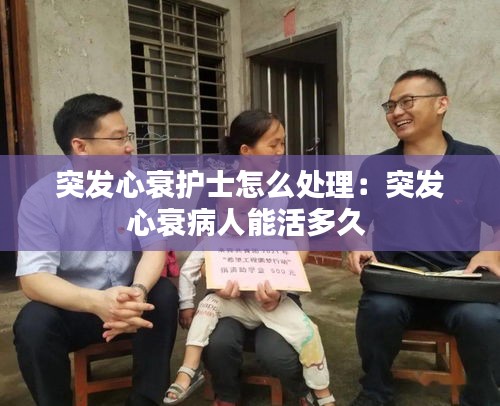 突发心衰护士怎么处理：突发心衰病人能活多久 