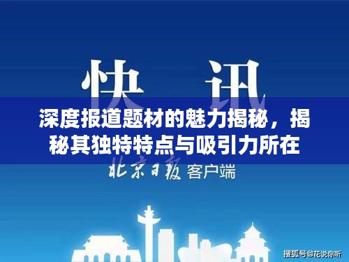 深度报道题材的魅力揭秘，揭秘其独特特点与吸引力所在