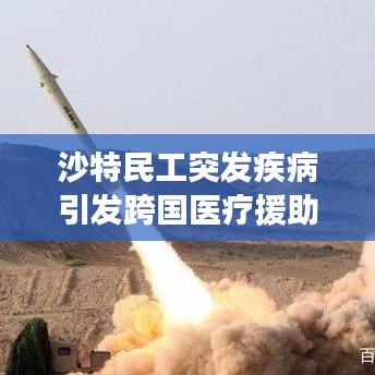 沙特民工突发疾病引发跨国医疗援助与人权关注挑战