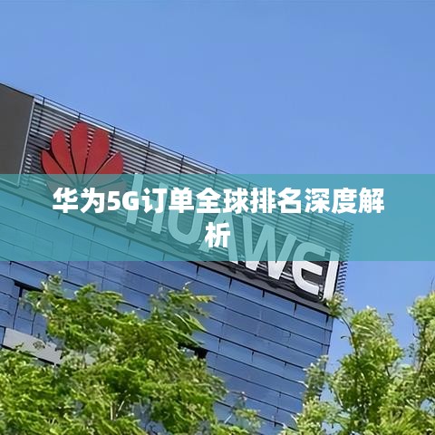 华为5G订单全球排名深度解析
