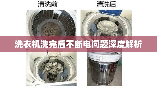 洗衣机洗完后不断电问题深度解析