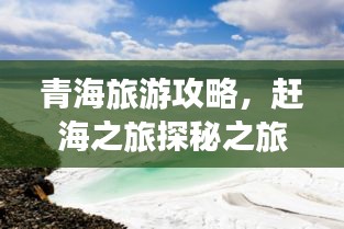 青海旅游攻略，赶海之旅探秘之旅，体验别样风情！