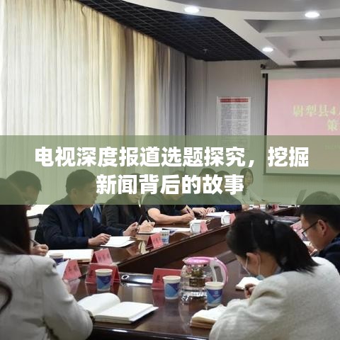 电视深度报道选题探究，挖掘新闻背后的故事