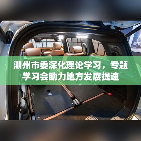 湖州市委深化理论学习，专题学习会助力地方发展提速