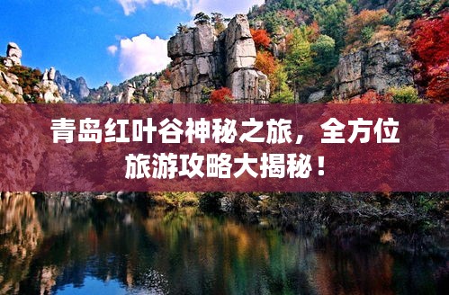 青岛红叶谷神秘之旅，全方位旅游攻略大揭秘！