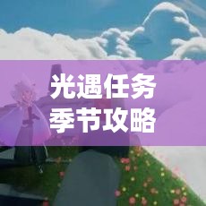 光遇任务季节攻略大全，助你轻松应对最新挑战！