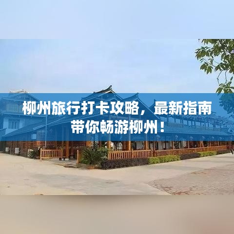柳州旅行打卡攻略，最新指南带你畅游柳州！