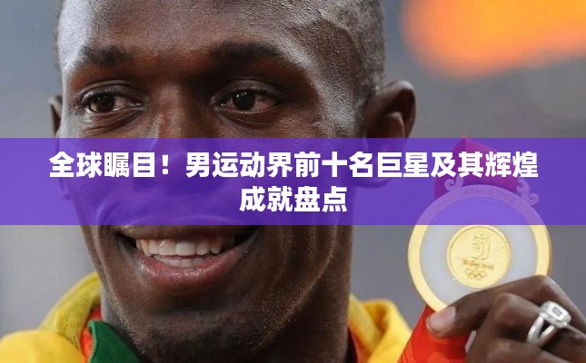 全球瞩目！男运动界前十名巨星及其辉煌成就盘点