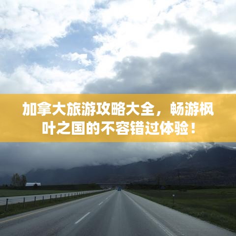 加拿大旅游攻略大全，畅游枫叶之国的不容错过体验！