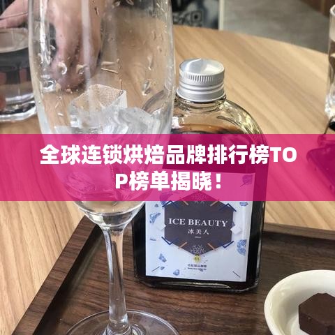 全球连锁烘焙品牌排行榜TOP榜单揭晓！