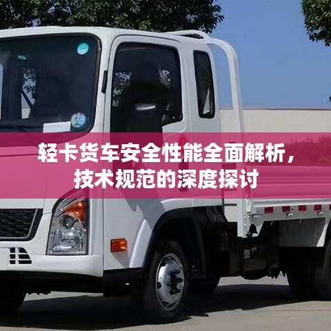 轻卡货车安全性能全面解析，技术规范的深度探讨