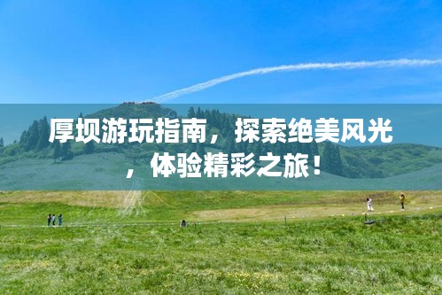 厚坝游玩指南，探索绝美风光，体验精彩之旅！
