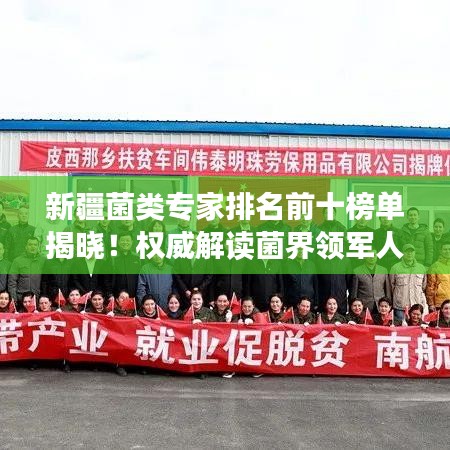 新疆菌类专家排名前十榜单揭晓！权威解读菌界领军人物
