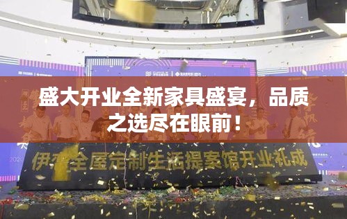 盛大开业全新家具盛宴，品质之选尽在眼前！