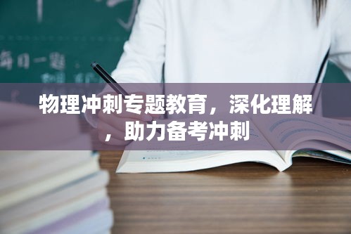 物理冲刺专题教育，深化理解，助力备考冲刺