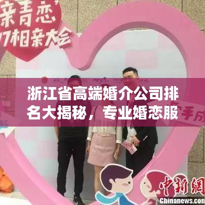 浙江省高端婚介公司排名大揭秘，专业婚恋服务，优质匹配等你来！