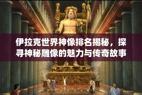 伊拉克世界神像排名揭秘，探寻神秘雕像的魅力与传奇故事