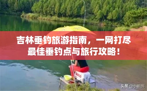 吉林垂钓旅游指南，一网打尽最佳垂钓点与旅行攻略！