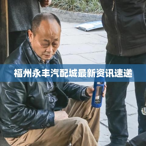 福州永丰汽配城最新资讯速递