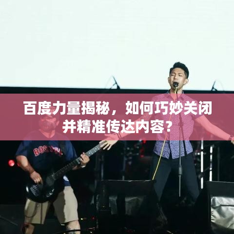 百度力量揭秘，如何巧妙关闭并精准传达内容？