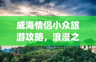 威海情侣小众旅游攻略，浪漫之旅必选！