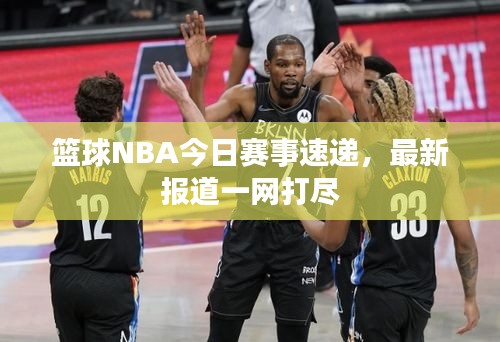 篮球NBA今日赛事速递，最新报道一网打尽