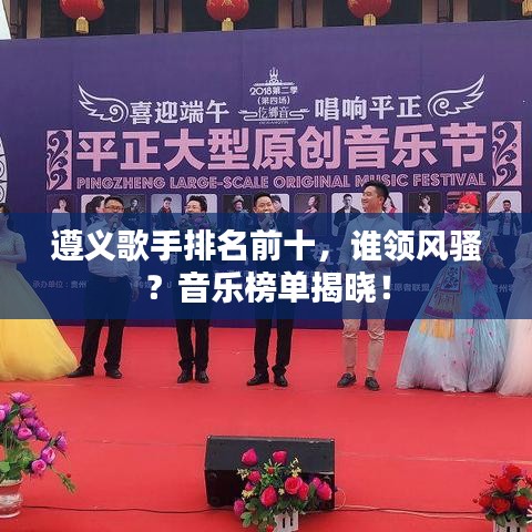 遵义歌手排名前十，谁领风骚？音乐榜单揭晓！