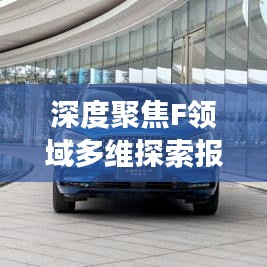 深度聚焦F领域多维探索报道，揭秘前沿动态与深度洞察