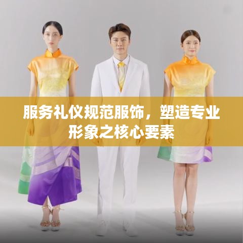 服务礼仪规范服饰，塑造专业形象之核心要素