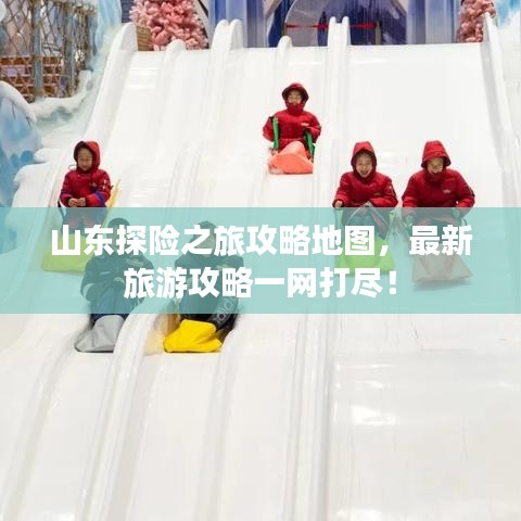 山东探险之旅攻略地图，最新旅游攻略一网打尽！