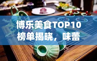 博乐美食TOP10榜单揭晓，味蕾盛宴之旅，不容错过！