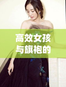 高效女孩与旗袍的时尚交融，展现优雅魅力