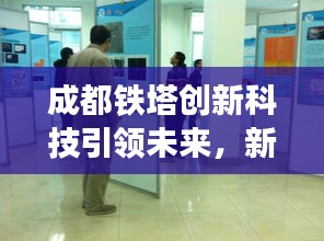成都铁塔创新科技引领未来，新闻头条揭秘最新动态