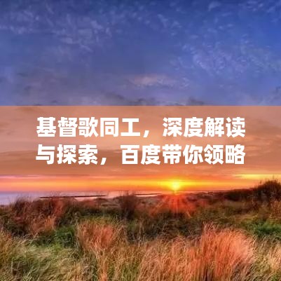 基督歌同工，深度解读与探索，百度带你领略文章精华