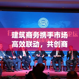 建筑商务携手市场高效联动，共创商业价值最大化奇迹！