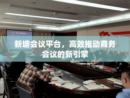 新塘会议平台，高效推动商务会议的新引擎