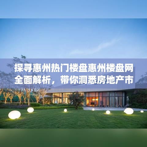探寻惠州热门楼盘惠州楼盘网全面解析，带你洞悉房地产市场！