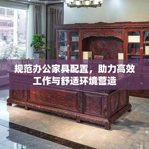 规范办公家具配置，助力高效工作与舒适环境营造