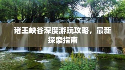 诸王峡谷深度游玩攻略，最新探索指南