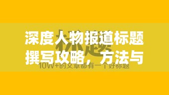 深度人物报道标题撰写攻略，方法与技巧助你吸引眼球！