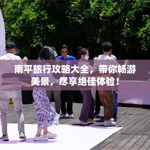 南平旅行攻略大全，带你畅游美景，尽享绝佳体验！