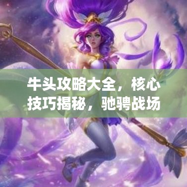牛头攻略大全，核心技巧揭秘，驰骋战场的秘诀！