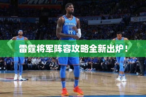 雷霆将军阵容攻略全新出炉！