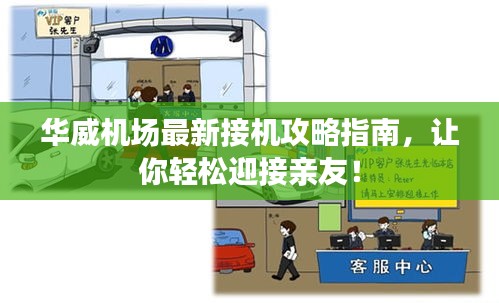 华威机场最新接机攻略指南，让你轻松迎接亲友！