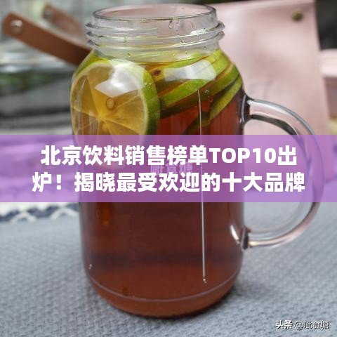 北京饮料销售榜单TOP10出炉！揭晓最受欢迎的十大品牌饮品